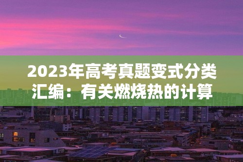 2023年高考真题变式分类汇编：有关燃烧热的计算