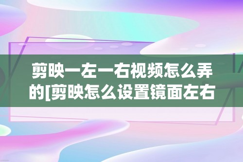 剪映一左一右视频怎么弄的[剪映怎么设置镜面左右模式]