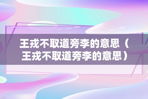 王戎不取道旁李的意思（王戎不取道旁李的意思）