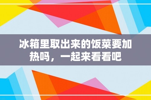 冰箱里取出来的饭菜要加热吗，一起来看看吧