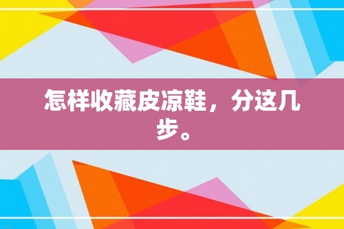 怎样收藏皮凉鞋，分这几步。