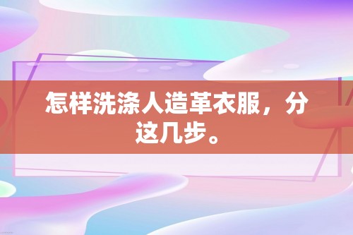 怎样洗涤人造革衣服，分这几步。