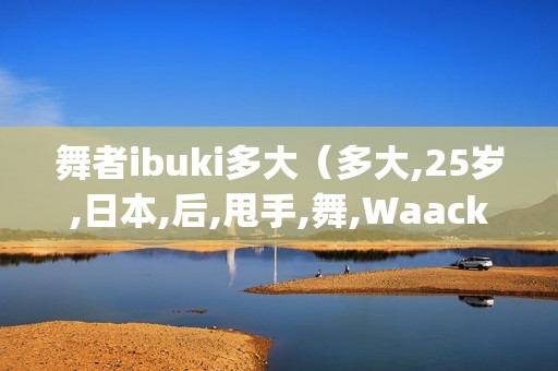 舞者ibuki多大（多大,25岁,日本,后,甩手,舞,Waacking,）