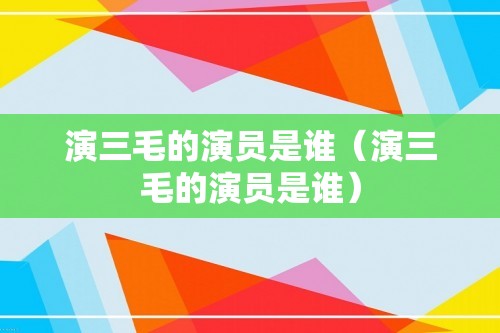 演三毛的演员是谁（演三毛的演员是谁）