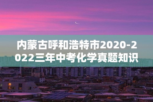 内蒙古呼和浩特市2020-2022三年中考化学真题知识点分类汇编-05酸和碱、中和反应盐和化肥（含解析）