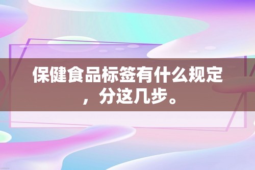 保健食品标签有什么规定，分这几步。