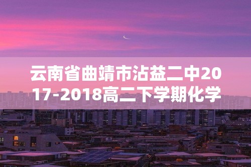 云南省曲靖市沾益二中2017-2018高二下学期化学期末考试试卷