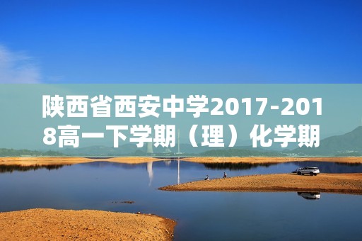 陕西省西安中学2017-2018高一下学期（理）化学期末考试试卷