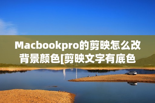 Macbookpro的剪映怎么改背景颜色[剪映文字有底色怎么设置]