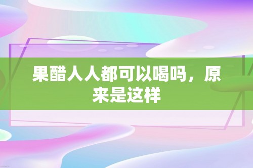 果醋人人都可以喝吗，原来是这样