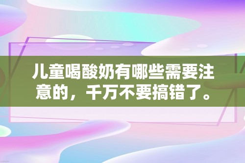 儿童喝酸奶有哪些需要注意的，千万不要搞错了。