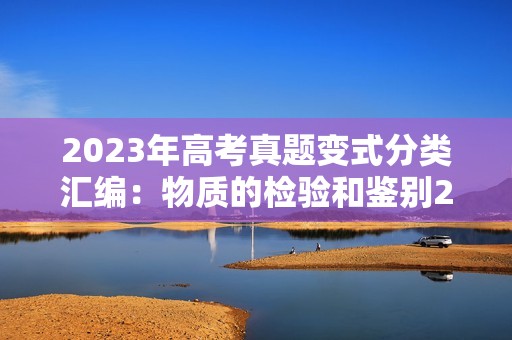 2023年高考真题变式分类汇编：物质的检验和鉴别2