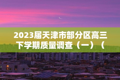 2023届天津市部分区高三下学期质量调查（一）（一模）生物学试题（答案）