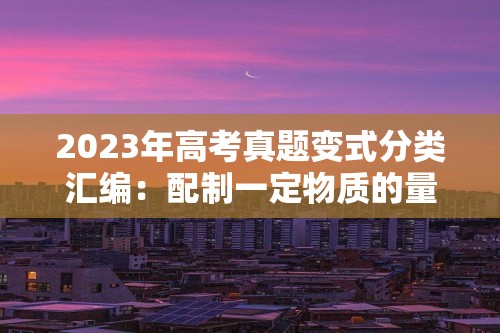 2023年高考真题变式分类汇编：配制一定物质的量浓度的溶液1