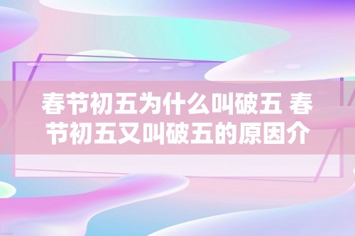 春节初五为什么叫破五 春节初五又叫破五的原因介绍（春节初五又叫破五的原因介绍）