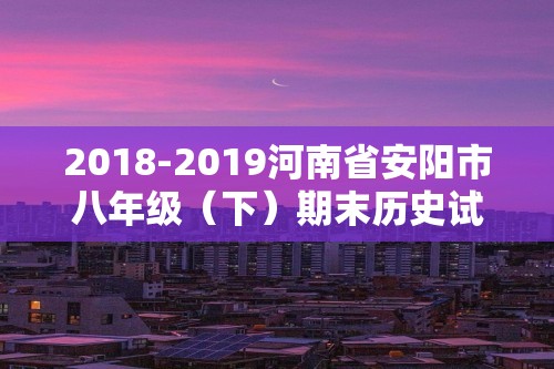 2018-2019河南省安阳市八年级（下）期末历史试卷（含解析）