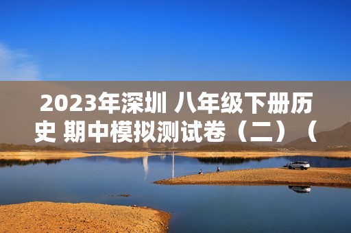 2023年深圳 八年级下册历史 期中模拟测试卷（二）（答案）