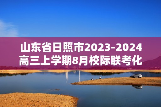 山东省日照市2023-2024高三上学期8月校际联考化学试题（无答案）