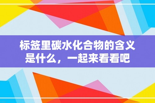 标签里碳水化合物的含义是什么，一起来看看吧