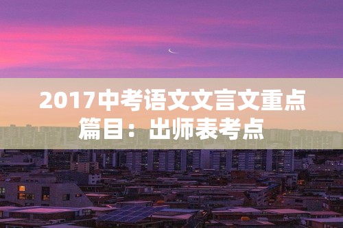 2017中考语文文言文重点篇目：出师表考点