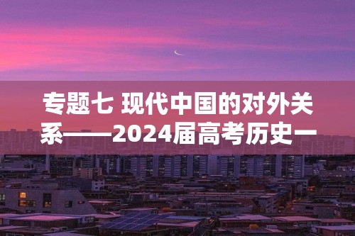 专题七 现代中国的对外关系——2024届高考历史一轮复习政治史阶段训练（含解析）