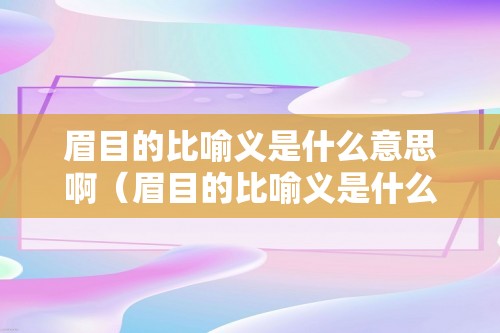 眉目的比喻义是什么意思啊（眉目的比喻义是什么意思啊）