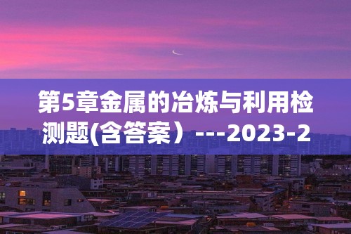 第5章金属的冶炼与利用检测题(含答案）---2023-2024九年级化学沪教版（全国）上册