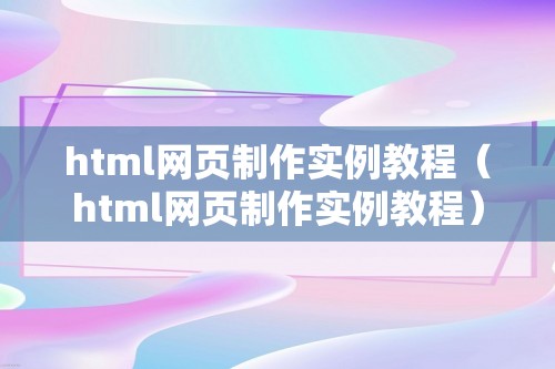 html网页制作实例教程（html网页制作实例教程）