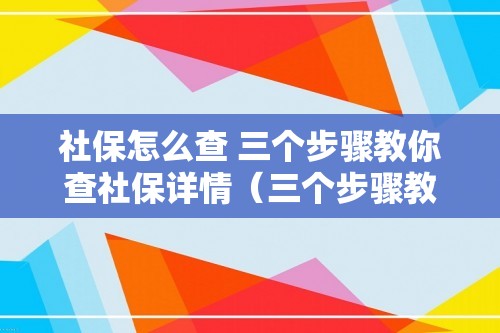 社保怎么查 三个步骤教你查社保详情（三个步骤教你查社保详情）