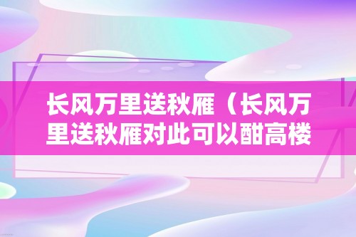 长风万里送秋雁（长风万里送秋雁对此可以酣高楼）