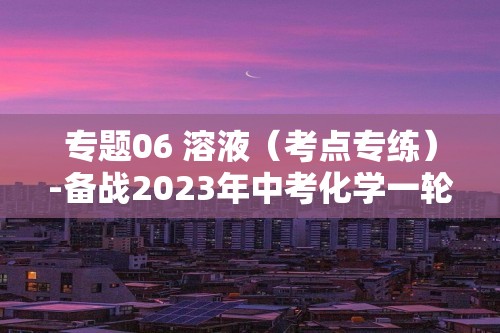 专题06 溶液（考点专练）-备战2023年中考化学一轮复习考点微专题（全国通用）（含解析）