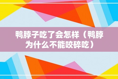 鸭脖子吃了会怎样（鸭脖为什么不能咬碎吃）