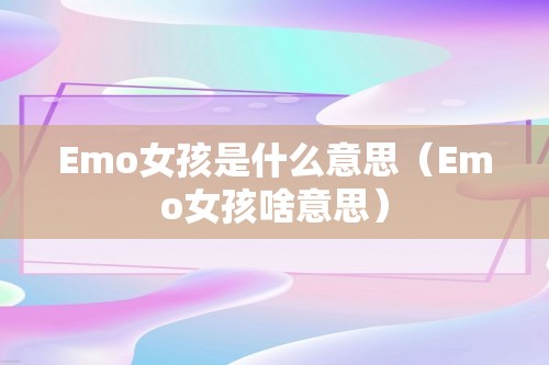 Emo女孩是什么意思（Emo女孩啥意思）