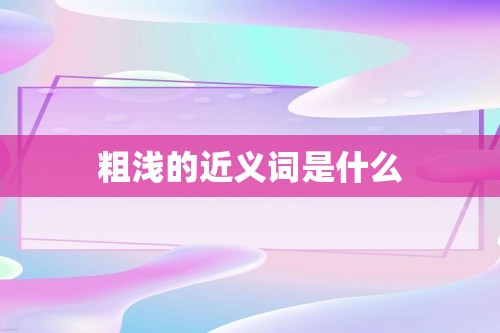 粗浅的近义词是什么