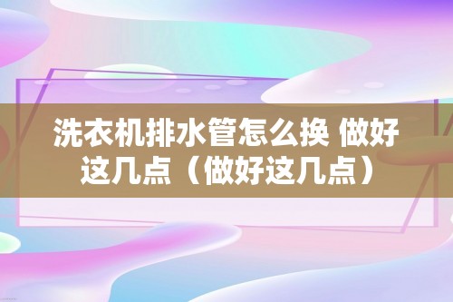 洗衣机排水管怎么换 做好这几点（做好这几点）