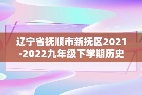 辽宁省抚顺市新抚区2021-2022九年级下学期历史教学质量检测（三）试卷