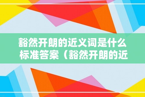 豁然开朗的近义词是什么 标准答案（豁然开朗的近义词有哪些）