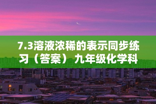 7.3溶液浓稀的表示同步练习（答案） 九年级化学科粤版（2012）下册