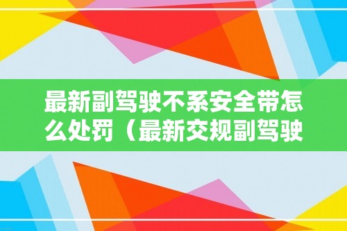 最新副驾驶不系安全带怎么处罚（最新交规副驾驶不系安全带怎么处罚）