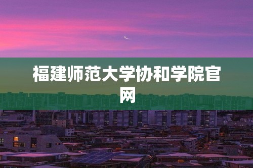 福建师范大学协和学院官网