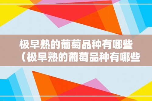 极早熟的葡萄品种有哪些（极早熟的葡萄品种有哪些）