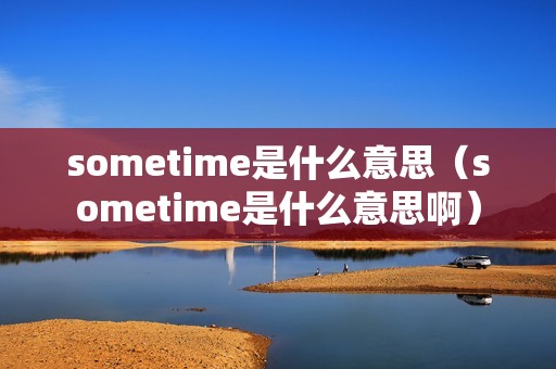 sometime是什么意思（sometime是什么意思啊）