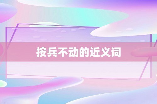 按兵不动的近义词