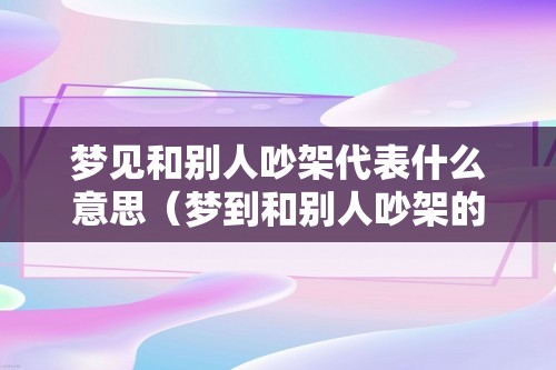 梦见和别人吵架代表什么意思（梦到和别人吵架的寓意）