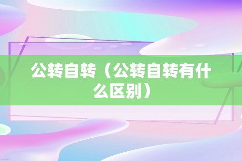 公转自转（公转自转有什么区别）