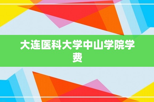 大连医科大学中山学院学费