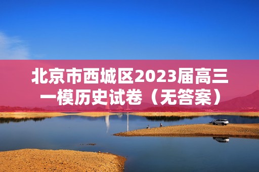 北京市西城区2023届高三一模历史试卷（无答案）