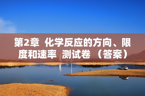 第2章  化学反应的方向、限度和速率  测试卷 （答案） 2022-2023高二上学期化学沪科版（2020）选择性必修1