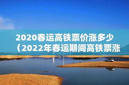 2020春运高铁票价涨多少（2022年春运期间高铁票涨价吗）