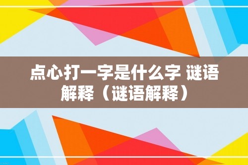 点心打一字是什么字 谜语解释（谜语解释）